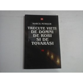 TRECUTE VIETI DE DOMNI, DE ROBI SI DE TOVARASI - Marcel PETRISOR TRECUTE VIETI DE DOMNI, DE ROBI SI DE TOVARASI - Marcel PETRISOR